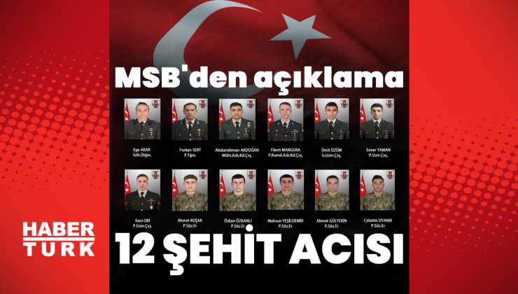 MSB kahreden haberi duyurdu! Şehit sayısı 12’ye yükseldi | Son dakika haberleri
